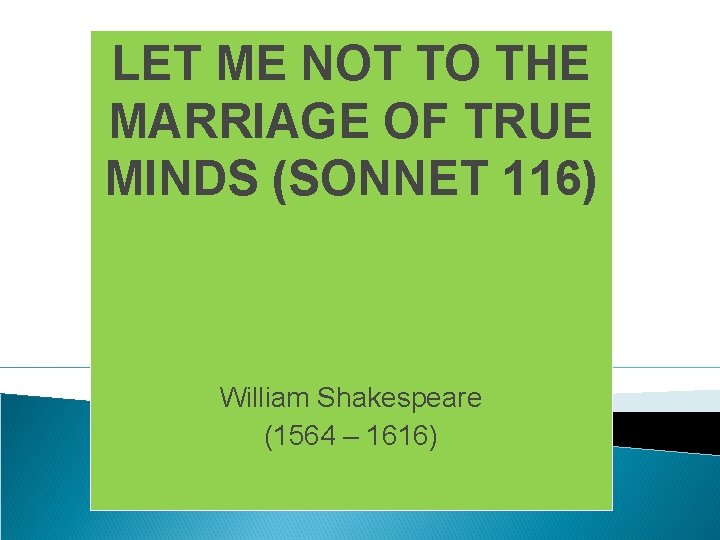 LET ME NOT TO THE MARRIAGE OF TRUE MINDS (SONNET 116) William Shakespeare (1564