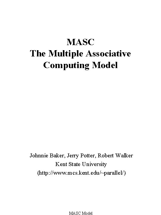 MASC The Multiple Associative Computing Model Johnnie Baker, Jerry Potter, Robert Walker Kent State