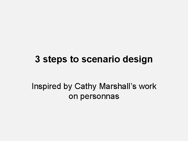 3 steps to scenario design Inspired by Cathy Marshall’s work on personnas 3 steps to scenario design Inspired by Cathy Marshall’s work on personnas