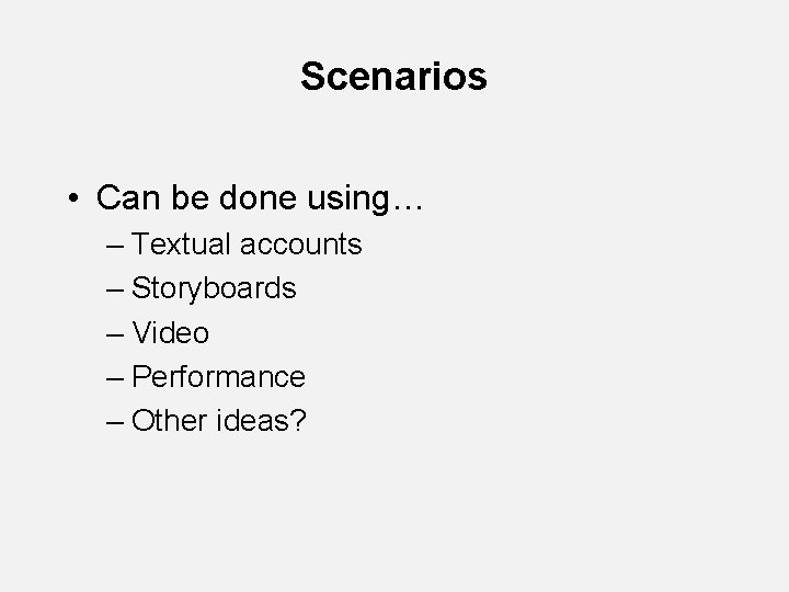 Scenarios • Can be done using… – Textual accounts – Storyboards – Video – Scenarios • Can be done using… – Textual accounts – Storyboards – Video –