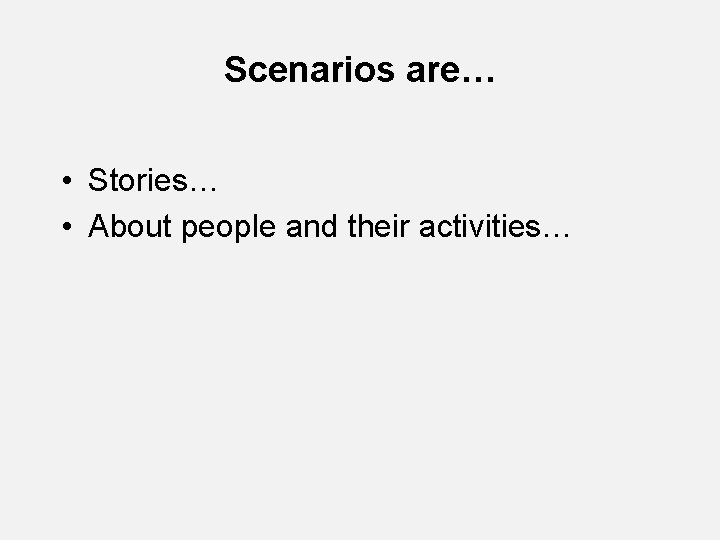 Scenarios are… • Stories… • About people and their activities… Scenarios are… • Stories… • About people and their activities…