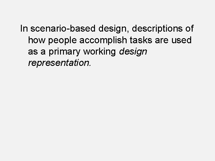 In scenario-based design, descriptions of how people accomplish tasks are used as a primary In scenario-based design, descriptions of how people accomplish tasks are used as a primary