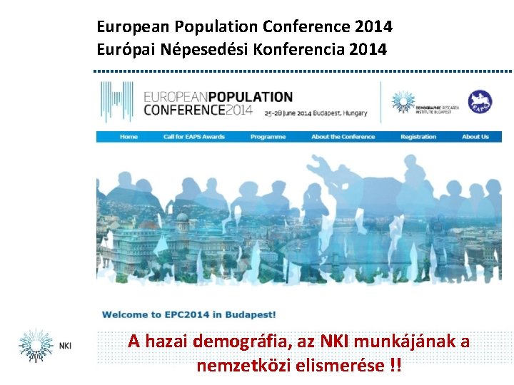 European Population Conference 2014 Európai Népesedési Konferencia 2014 A hazai demográfia, az NKI munkájának