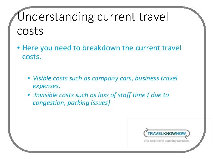Understanding current travel costs • Here you need to breakdown the current travel costs.