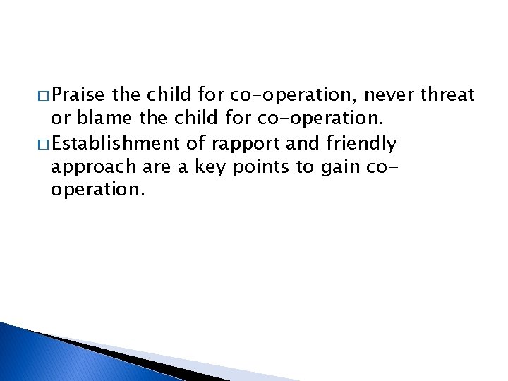 � Praise the child for co-operation, never threat or blame the child for co-operation.