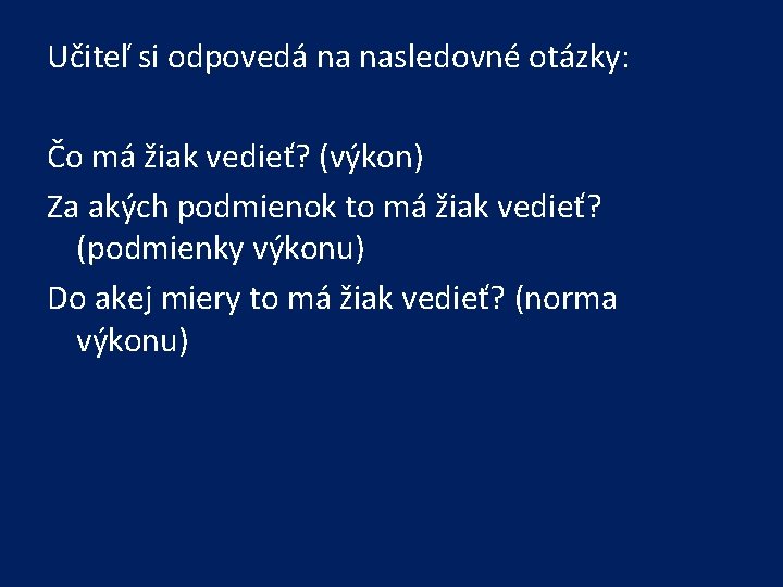 Učiteľ si odpovedá na nasledovné otázky: Čo má žiak vedieť? (výkon) Za akých podmienok