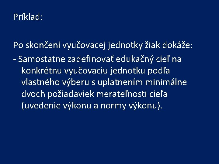 Príklad: Po skončení vyučovacej jednotky žiak dokáže: - Samostatne zadefinovať edukačný cieľ na konkrétnu