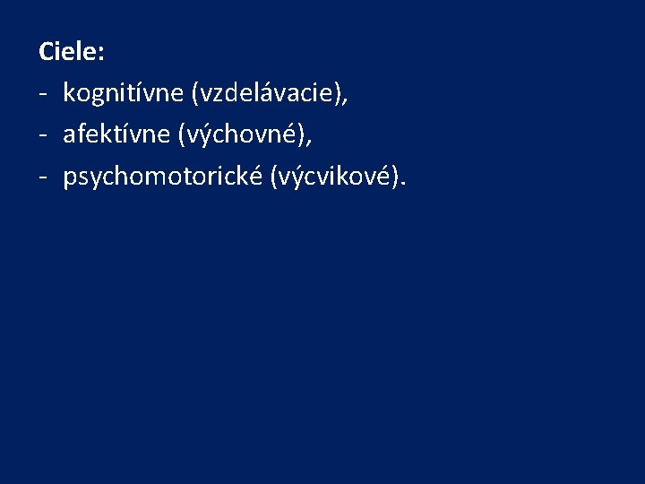 Ciele: - kognitívne (vzdelávacie), - afektívne (výchovné), - psychomotorické (výcvikové). Ciele: - kognitívne (vzdelávacie), - afektívne (výchovné), - psychomotorické (výcvikové).