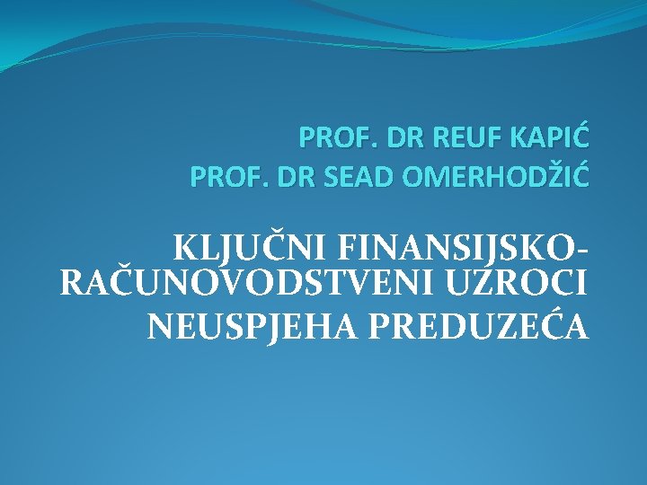 PROF. DR REUF KAPIĆ PROF. DR SEAD OMERHODŽIĆ KLJUČNI FINANSIJSKORAČUNOVODSTVENI UZROCI NEUSPJEHA PREDUZEĆA PROF. DR REUF KAPIĆ PROF. DR SEAD OMERHODŽIĆ KLJUČNI FINANSIJSKORAČUNOVODSTVENI UZROCI NEUSPJEHA PREDUZEĆA