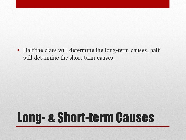  • Half the class will determine the long-term causes, half will determine the