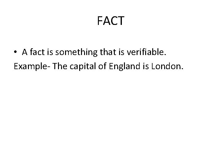 FACT • A fact is something that is verifiable. Example- The capital of England