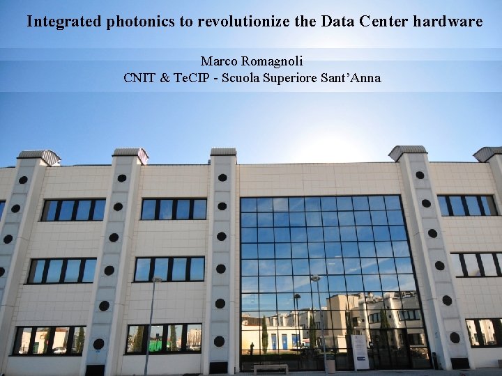  Integrated photonics to revolutionize the Data Center hardware Marco Romagnoli CNIT & Te.