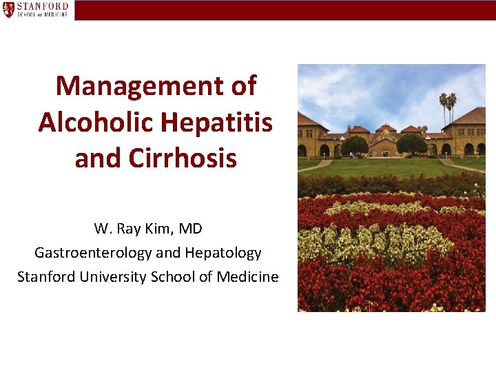 Management of Alcoholic Hepatitis and Cirrhosis W. Ray Kim, MD Gastroenterology and Hepatology Stanford