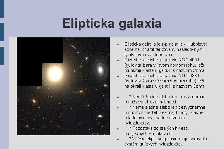 Elipticka galaxia Eliptická galaxia je typ galaxie v Hubblovej schéme, charakterizovaný nasledovnými fyzikálnymi vlastnosťami: