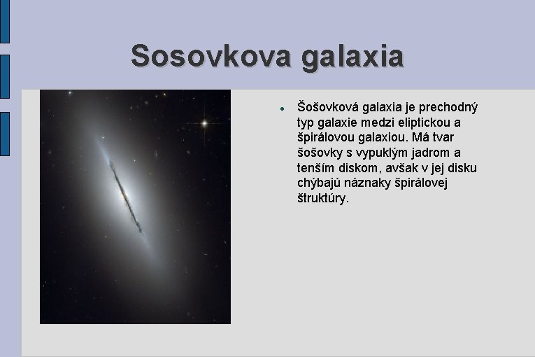 Sosovkova galaxia Šošovková galaxia je prechodný typ galaxie medzi eliptickou a špirálovou galaxiou. Má