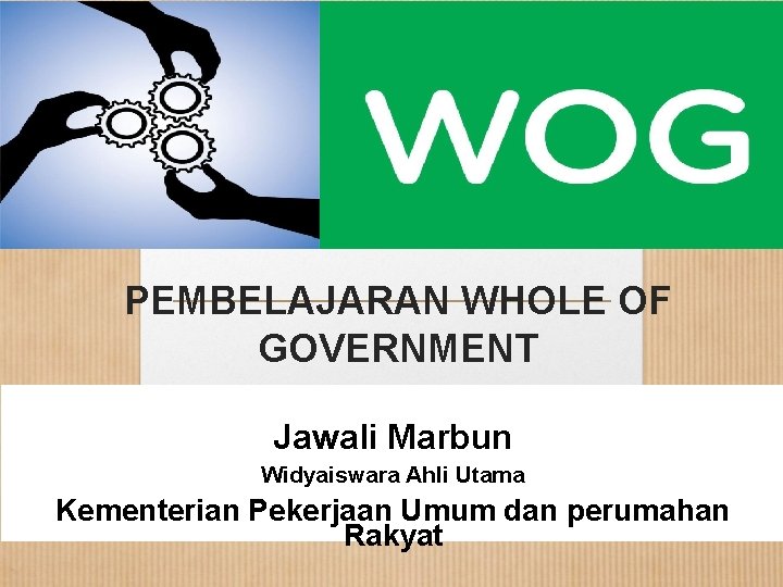 PEMBELAJARAN WHOLE OF GOVERNMENT Jawali Marbun Widyaiswara Ahli Utama Kementerian Pekerjaan Umum dan perumahan