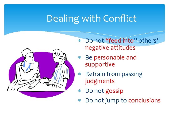 Dealing with Conflict Do not “feed into” others’ negative attitudes Be personable and supportive