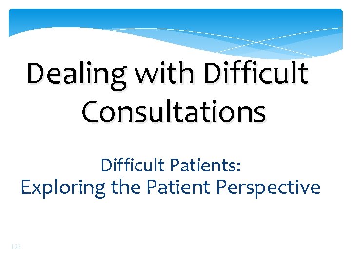 Dealing with Difficult Consultations Difficult Patients: Exploring the Patient Perspective 123 