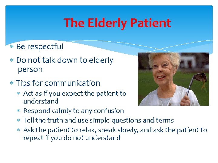 The Elderly Patient Be respectful Do not talk down to elderly person Tips for