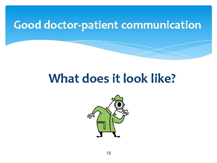 Good doctor-patient communication What does it look like? 18 