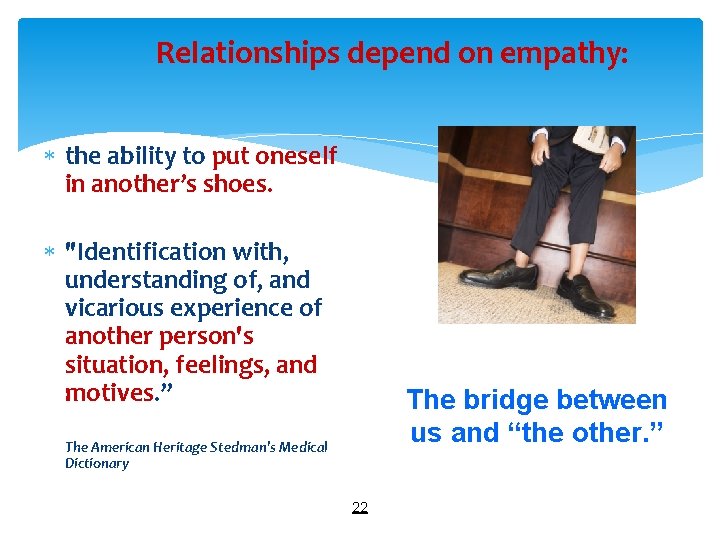 Relationships depend on empathy: the ability to put oneself in another’s shoes. "Identification with,