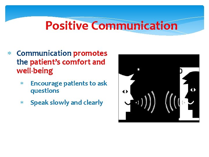 Positive Communication promotes the patient’s comfort and well-being Encourage patients to ask questions Speak