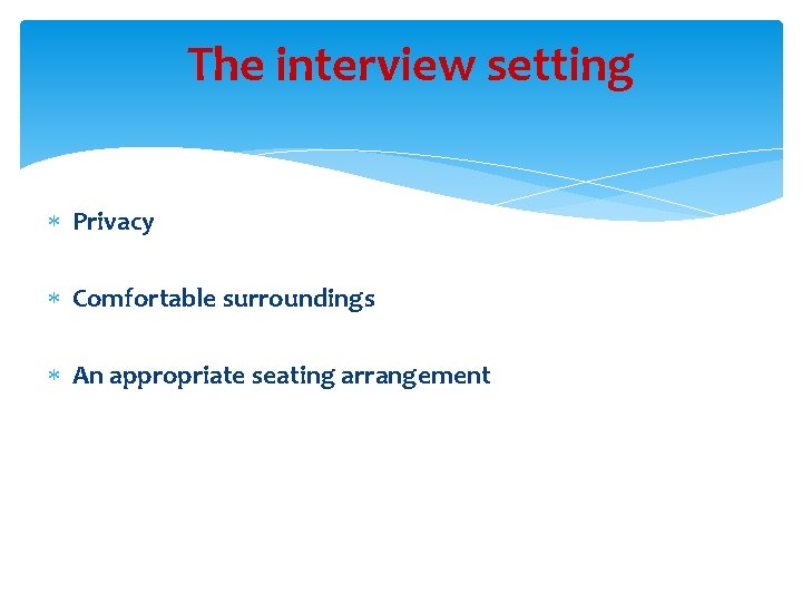 The interview setting Privacy Comfortable surroundings An appropriate seating arrangement 