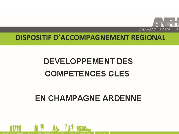 DISPOSITIF D’ACCOMPAGNEMENT REGIONAL DEVELOPPEMENT DES COMPETENCES CLES EN CHAMPAGNE ARDENNE 