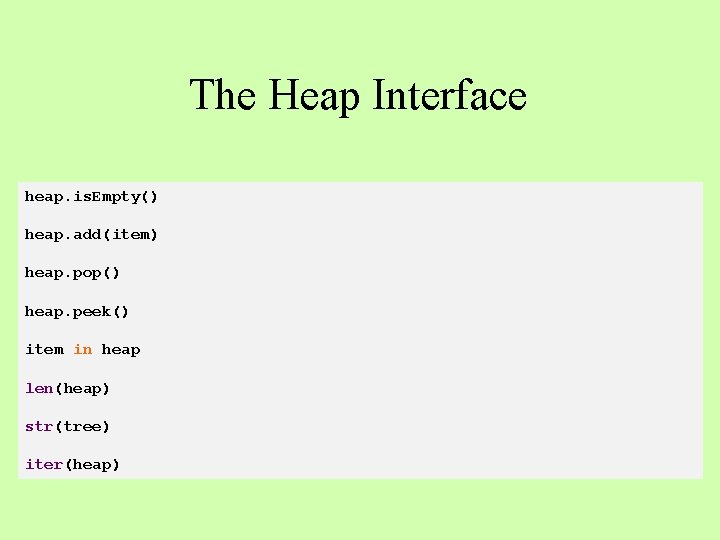 The Heap Interface heap. is. Empty() heap. add(item) heap. pop() heap. peek() item in