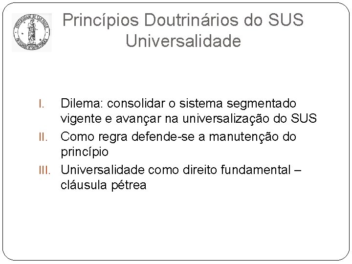 Princípios Doutrinários do SUS Universalidade Dilema: consolidar o sistema segmentado vigente e avançar na