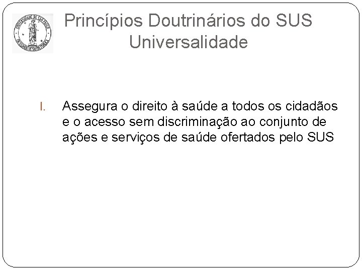 Princípios Doutrinários do SUS Universalidade I. Assegura o direito à saúde a todos os