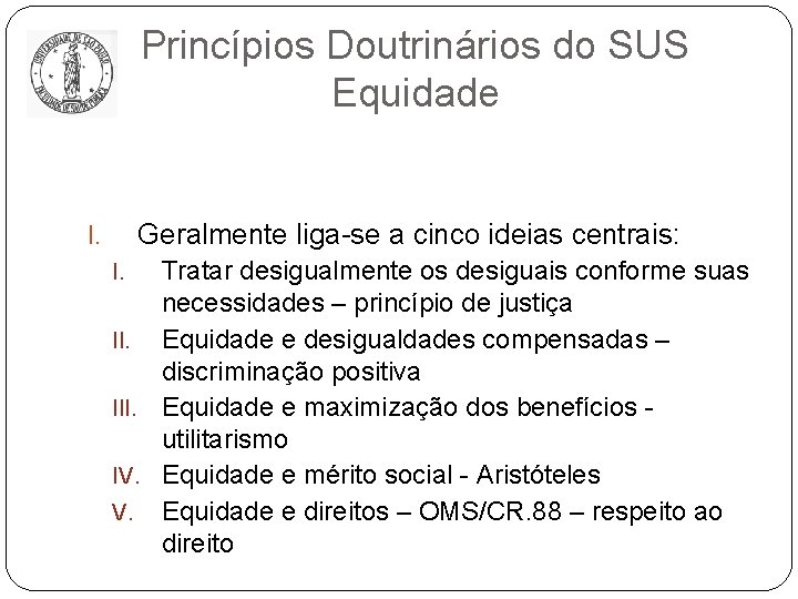 Princípios Doutrinários do SUS Equidade Geralmente liga-se a cinco ideias centrais: I. Tratar desigualmente