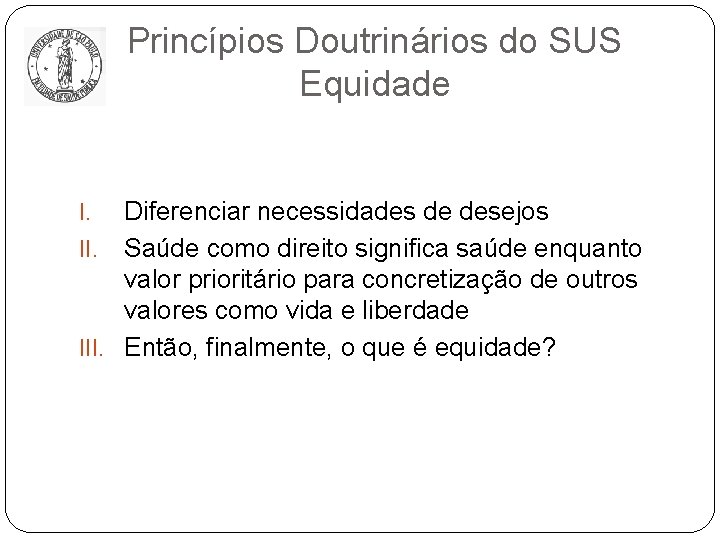 Princípios Doutrinários do SUS Equidade Diferenciar necessidades de desejos II. Saúde como direito significa