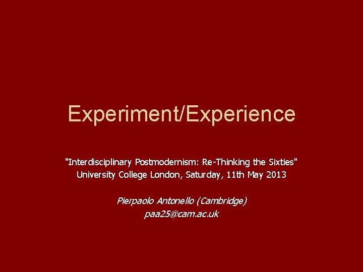 Experiment/Experience "Interdisciplinary Postmodernism: Re-Thinking the Sixties" University College London, Saturday, 11 th May 2013