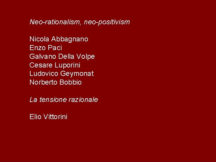Neo-rationalism, neo-positivism Nicola Abbagnano Enzo Paci Galvano Della Volpe Cesare Luporini Ludovico Geymonat Norberto
