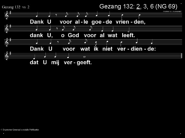 Gezang 132: 2, 3, 6 (NG 69) . . . 