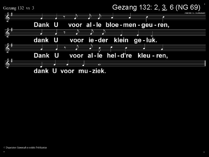 Gezang 132: 2, 3, 6 (NG 69) . . . 