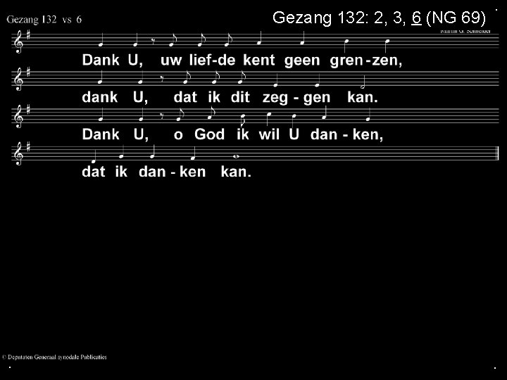 Gezang 132: 2, 3, 6 (NG 69) . . . 