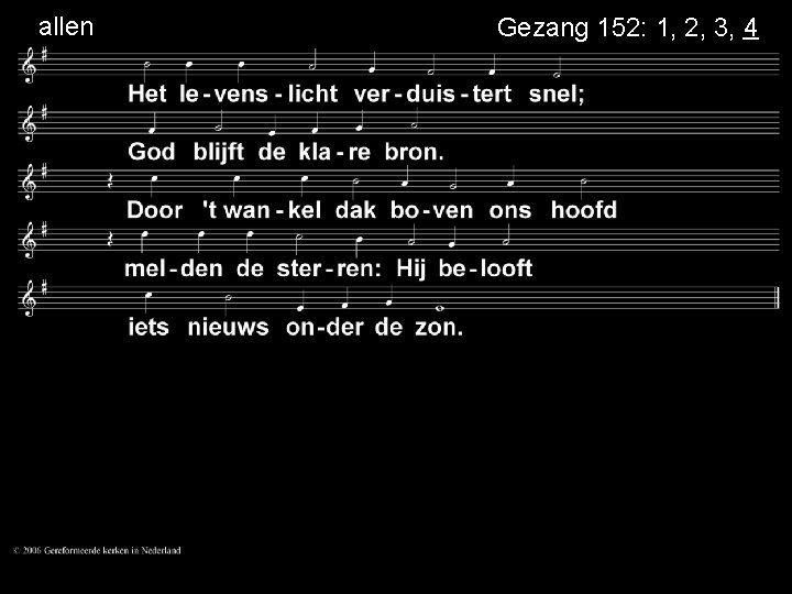 allen . Gezang 152: 1, 2, 3, 4 . . 