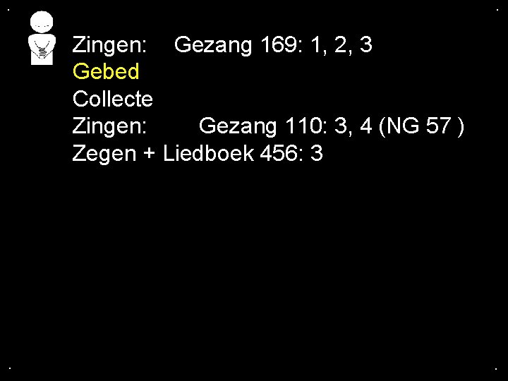 . . Zingen: Gezang 169: 1, 2, 3 Gebed Collecte Zingen: Gezang 110: 3,