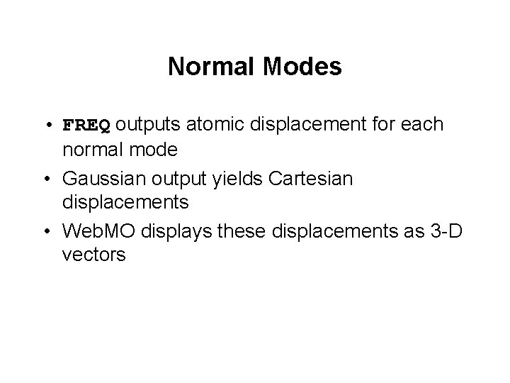 Normal Modes • FREQ outputs atomic displacement for each normal mode • Gaussian output Normal Modes • FREQ outputs atomic displacement for each normal mode • Gaussian output