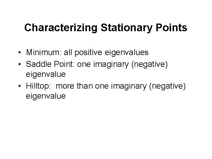 Characterizing Stationary Points • Minimum: all positive eigenvalues • Saddle Point: one imaginary (negative) Characterizing Stationary Points • Minimum: all positive eigenvalues • Saddle Point: one imaginary (negative)