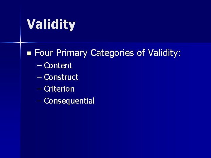 Validity n Four Primary Categories of Validity: – Content – Construct – Criterion –