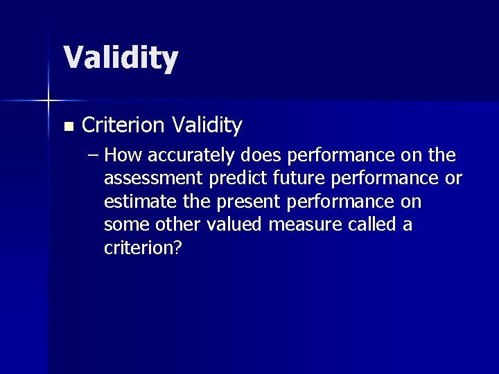 Validity n Criterion Validity – How accurately does performance on the assessment predict future