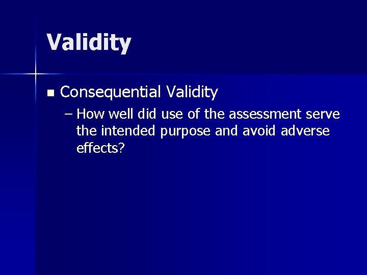 Validity n Consequential Validity – How well did use of the assessment serve the