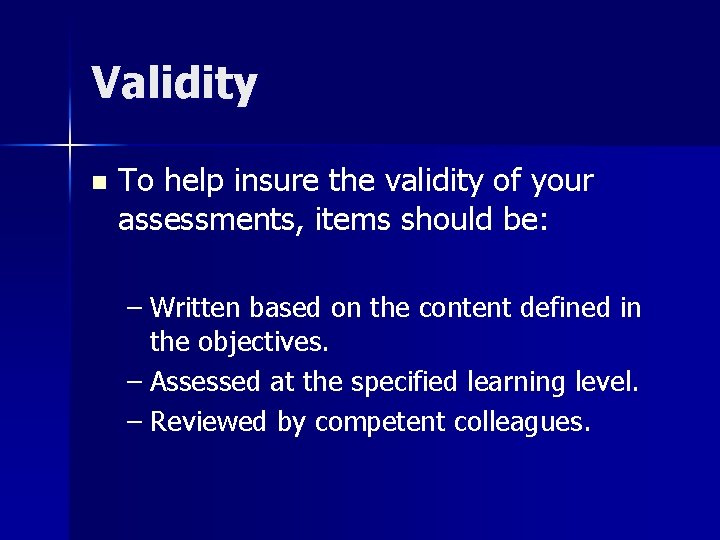 Validity n To help insure the validity of your assessments, items should be: –