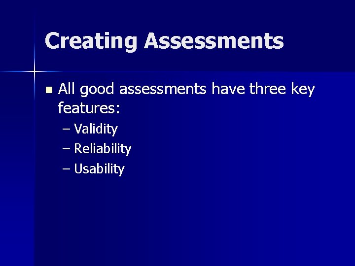 Creating Assessments n All good assessments have three key features: – Validity – Reliability