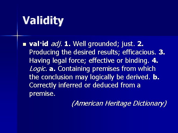 Validity n val·id adj. 1. Well grounded; just. 2. Producing the desired results; efficacious.