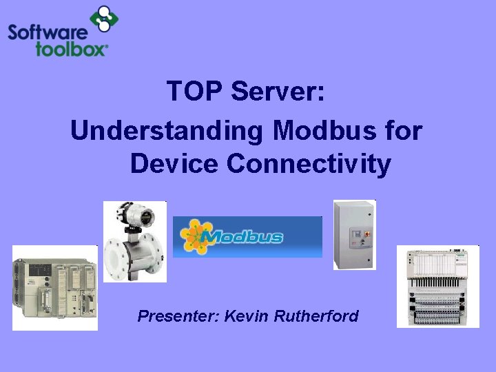 TOP Server: Understanding Modbus for Device Connectivity Presenter: Kevin Rutherford 