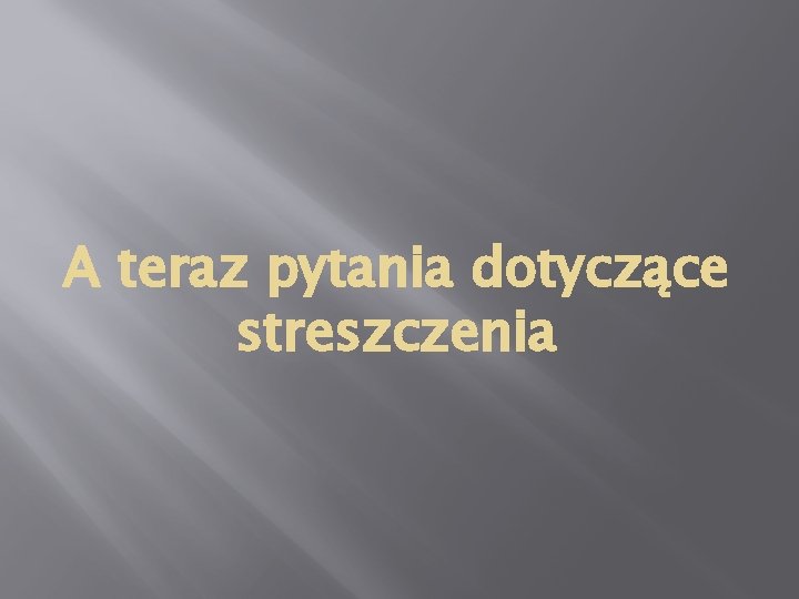 A teraz pytania dotyczące streszczenia 